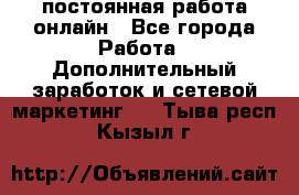 постоянная работа онлайн - Все города Работа » Дополнительный заработок и сетевой маркетинг   . Тыва респ.,Кызыл г.